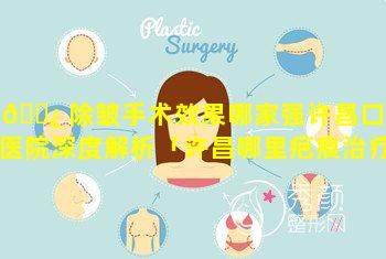 🌿 除皱手术效果哪家强许昌口碑医院深度解析「许昌哪里疤痕治疗比较好」